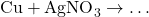 \text{Cu} + \text{AgNO}_3 \to \dots