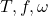 T, f, \omega