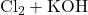 \text{Cl}_2 + \text{KOH}