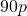 90p
