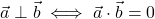 \vec{a} \perp \vec{b} \iff \vec{a} \cdot \vec{b} = 0