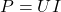 P = UI