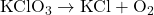 \text{KClO}_3 \to \text{KCl} + \text{O}_2