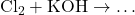 \text{Cl}_2 + \text{KOH} \to \dots