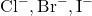 \text{Cl}^-, \text{Br}^-, \text{I}^-