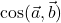 \cos(\vec{a}, \vec{b})