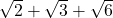 \sqrt{2} + \sqrt{3} + \sqrt{6}