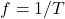 f = 1/T